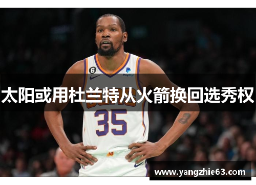 太阳或用杜兰特从火箭换回选秀权