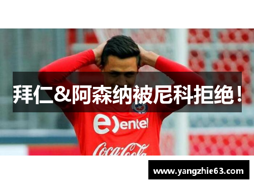 拜仁&阿森纳被尼科拒绝！