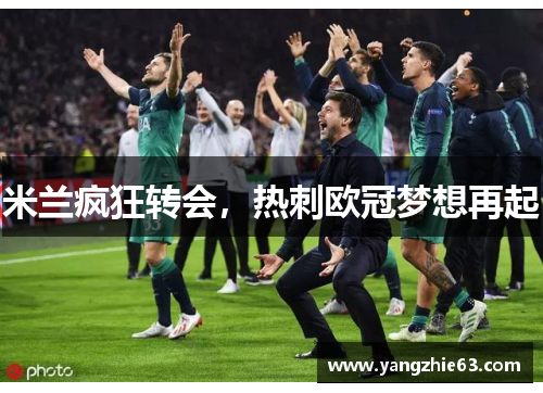 米兰疯狂转会，热刺欧冠梦想再起