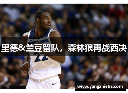 里德&兰豆留队，森林狼再战西决